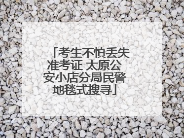 考生不慎丢失准考证 太原公安小店分局民警地毯式搜寻