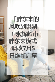 胖东来的风吹到巢湖！永辉超市胖东来模式调改7月5日焕新启幕