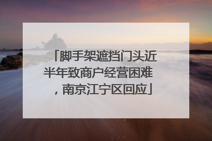 脚手架遮挡门头近半年致商户经营困难，南京江宁区回应