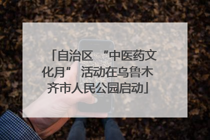 自治区 “中医药文化月” 活动在乌鲁木齐市人民公园启动