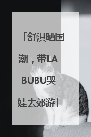 舒淇晒国潮，带LABUBU哭娃去郊游