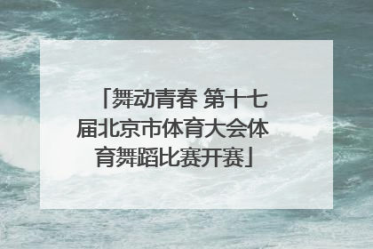 舞动青春 第十七届北京市体育大会体育舞蹈比赛开赛