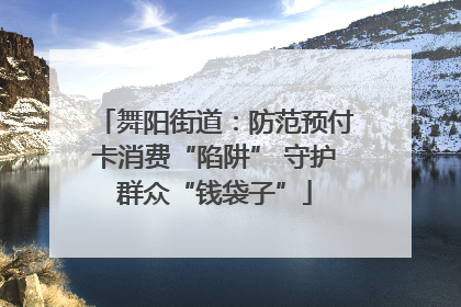 舞阳街道：防范预付卡消费“陷阱” 守护群众“钱袋子”