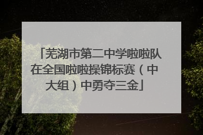 芜湖市第二中学啦啦队在全国啦啦操锦标赛（中大组）中勇夺三金