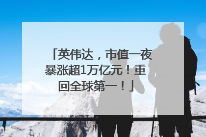 英伟达，市值一夜暴涨超1万亿元！重回全球第一！