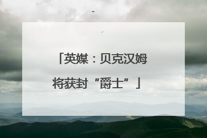 英媒：贝克汉姆将获封“爵士”