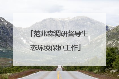 范兆森调研督导生态环境保护工作
