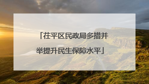 茌平区民政局多措并举提升民生保障水平