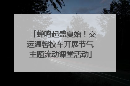 蝉鸣起盛夏始！交运温馨校车开展节气主题流动课堂活动