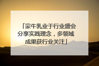 蒙牛乳业于行业盛会分享实践理念，多领域成果获行业关注