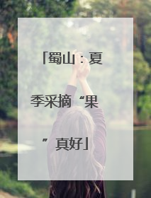 蜀山：夏季采摘“果”真好