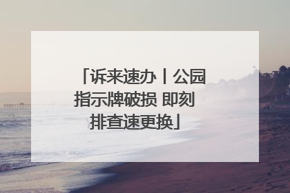 诉来速办丨公园指示牌破损 即刻排查速更换