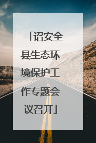 诏安全县生态环境保护工作专题会议召开