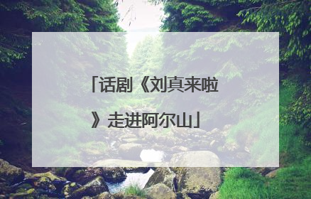 话剧《刘真来啦》走进阿尔山