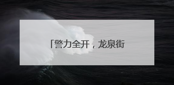 警力全开，龙泉街道“泉”力以“护”助学子握笔逐梦