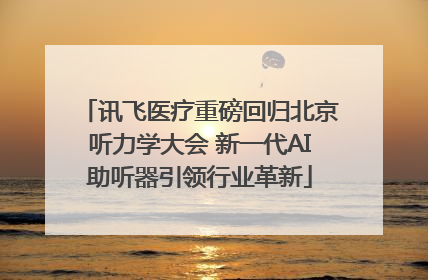 讯飞医疗重磅回归北京听力学大会 新一代AI助听器引领行业革新