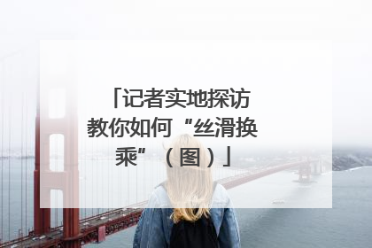 记者实地探访 教你如何“丝滑换乘”（图）