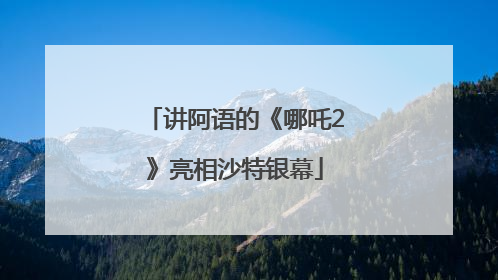 讲阿语的《哪吒2》亮相沙特银幕