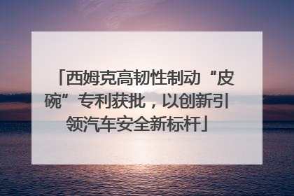 西姆克高韧性制动“皮碗”专利获批，以创新引领汽车安全新标杆