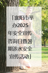 襄阳市举办2025年安全宣传咨询日暨暑期涉水安全宣传活动