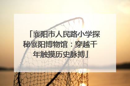 襄阳市人民路小学探秘襄阳博物馆：穿越千年触摸历史脉搏
