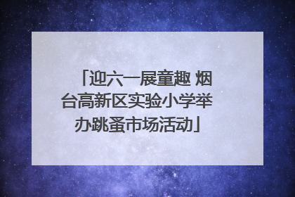 迎六一展童趣 烟台高新区实验小学举办跳蚤市场活动