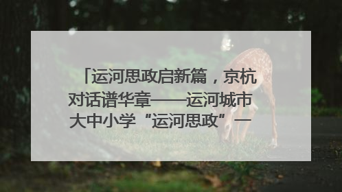 运河思政启新篇，京杭对话谱华章——运河城市大中小学“运河思政”一体化联合体在京成立