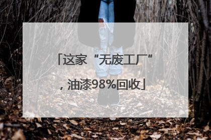 这家“无废工厂”，油漆98%回收