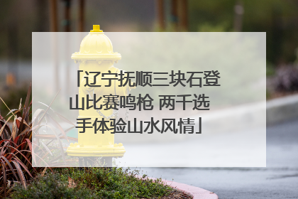 辽宁抚顺三块石登山比赛鸣枪 两千选手体验山水风情