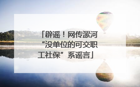 辟谣！网传漯河“没单位的可交职工社保”系谣言