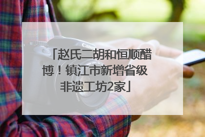 赵氏二胡和恒顺醋博！镇江市新增省级非遗工坊2家