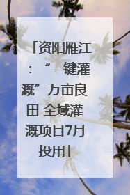 资阳雁江：“一键灌溉”万亩良田 全域灌溉项目7月投用