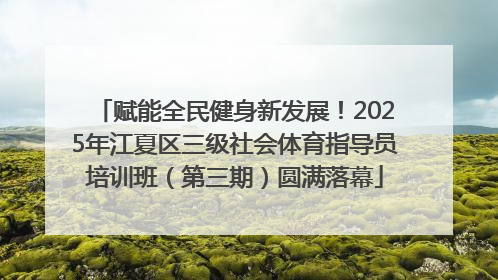 赋能全民健身新发展！2025年江夏区三级社会体育指导员培训班（第三期）圆满落幕