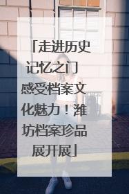 走进历史记忆之门 感受档案文化魅力！潍坊档案珍品展开展