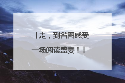 走，到省图感受一场阅读盛宴！