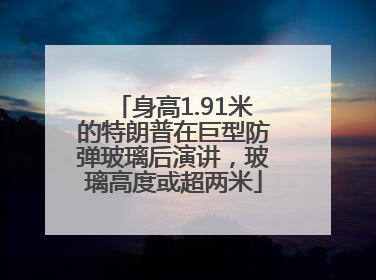 身高1.91米的特朗普在巨型防弹玻璃后演讲，玻璃高度或超两米
