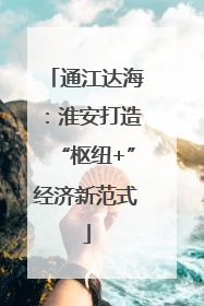 通江达海：淮安打造“枢纽+”经济新范式