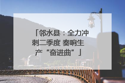 邻水县：全力冲刺二季度 奏响生产“奋进曲”