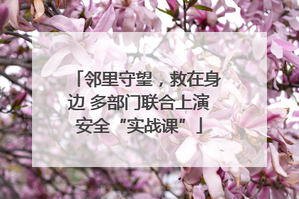 邻里守望，救在身边 多部门联合上演安全“实战课”