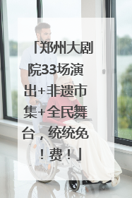 郑州大剧院33场演出+非遗市集+全民舞台，统统免！费！