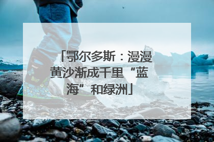 鄂尔多斯：漫漫黄沙渐成千里“蓝海”和绿洲