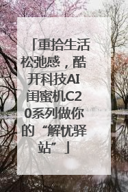 重拾生活松弛感，酷开科技AI闺蜜机C20系列做你的“解忧驿站”