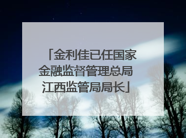 金利佳已任国家金融监督管理总局江西监管局局长