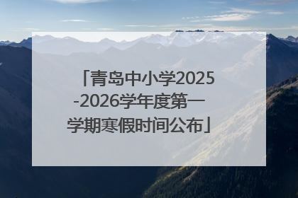 青岛中小学2025-2026学年度第一学期寒假时间公布