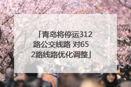 青岛将停运312路公交线路 对652路线路优化调整
