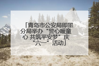 青岛市公安局即墨分局举办“警心暖童心 共筑平安梦”庆“六一”活动