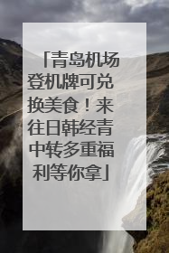 青岛机场登机牌可兑换美食！来往日韩经青中转多重福利等你拿