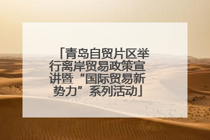 青岛自贸片区举行离岸贸易政策宣讲暨“国际贸易新势力”系列活动