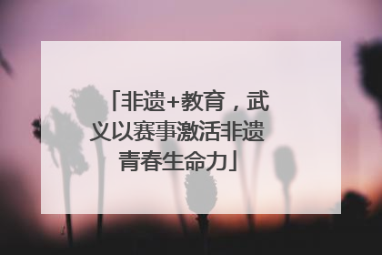 非遗+教育，武义以赛事激活非遗青春生命力