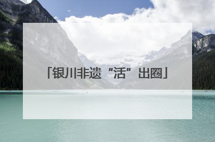 银川非遗“活”出圈